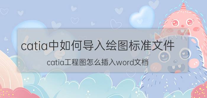 catia中如何导入绘图标准文件 catia工程图怎么插入word文档？